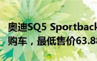 奥迪SQ5 Sportback最新价格2025款，优惠购车，最低售价63.88万起