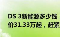 DS 3新能源多少钱 2022款落地价，最低售价31.33万起，赶紧行动