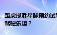 路虎揽胜星脉预约试驾，如何快速预约并体验驾驶乐趣？