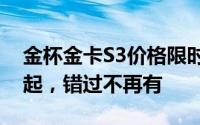 金杯金卡S3价格限时特惠，最低售价4.59万起，错过不再有