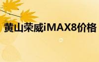 黄山荣威iMAX8价格，豪华配置超值价来袭