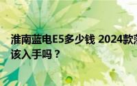 淮南蓝电E5多少钱 2024款落地价，最低售价9.98万起现在该入手吗？
