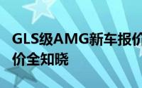GLS级AMG新车报价2024款，各配置车型售价全知晓