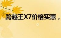 跨越王X7价格实惠，配置丰富，不容错过