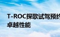 T-ROC探歌试驾预约，畅享豪华驾乘，体验卓越性能