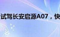 试驾长安启源A07，快速上手，开启豪华体验