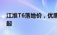 江淮T6落地价，优惠购车，最低售价8.38万起