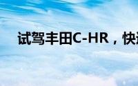 试驾丰田C-HR，快速通道开启豪华体验