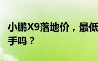 小鹏X9落地价，最低售价35.98万起现在该入手吗？