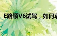E路顺V6试驾，如何享受4S店的专业服务？